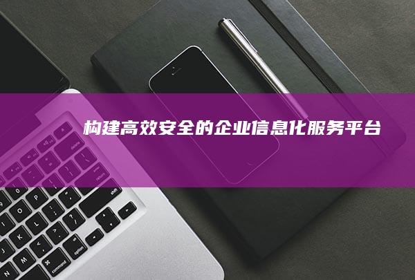 构建高效、安全的企业信息化服务平台